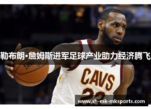 勒布朗·詹姆斯进军足球产业助力经济腾飞 勒布朗·詹姆斯进军足球产业助力经济腾飞