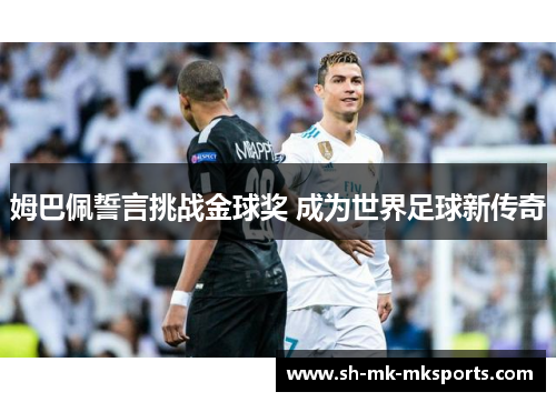 姆巴佩誓言挑战金球奖 成为世界足球新传奇 姆巴佩誓言挑战金球奖 成为世界足球新传奇