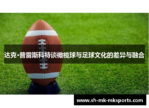 达克·普雷斯科特谈橄榄球与足球文化的差异与融合