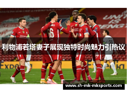 利物浦若塔妻子展现独特时尚魅力引热议