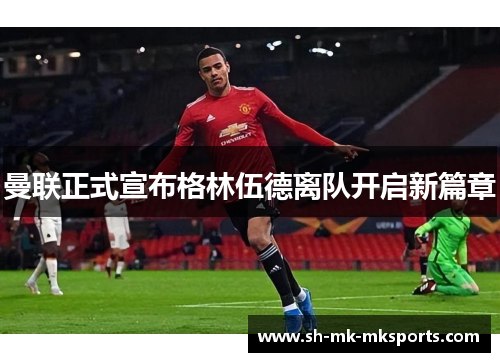 曼联正式宣布格林伍德离队开启新篇章