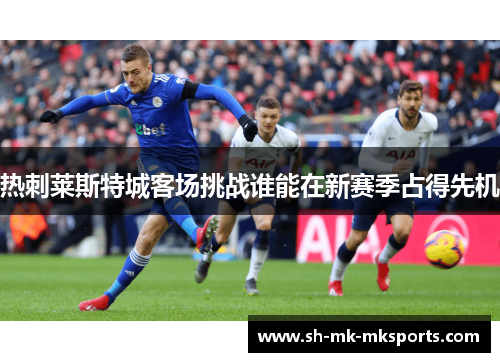 热刺莱斯特城客场挑战谁能在新赛季占得先机