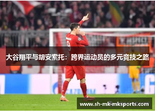 大谷翔平与胡安索托:跨界运动员的多元竞技之路 大谷翔平与胡安索托:跨界运动员的多元竞技之路
