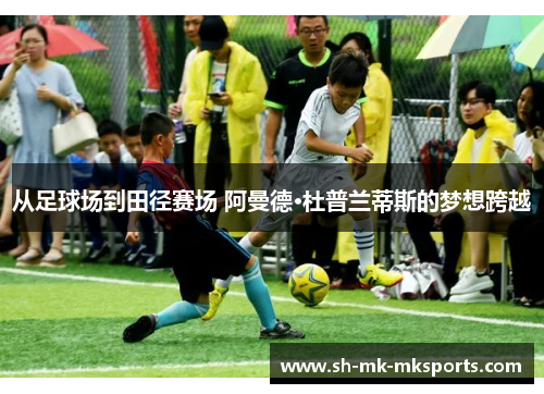 从足球场到田径赛场 阿曼德·杜普兰蒂斯的梦想跨越